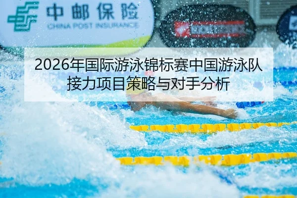 2026年国际游泳锦标赛中国游泳队接力项目策略与对手分析
