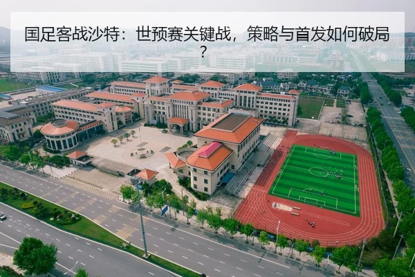 国足客战沙特：世预赛关键战，策略与首发如何破局？