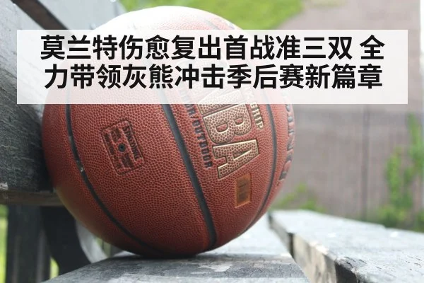 莫兰特伤愈复出首战准三双 全力带领灰熊冲击季后赛新篇章