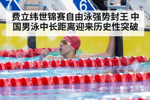 费立纬世锦赛自由泳强势封王 中国男泳中长距离迎来历史性突破