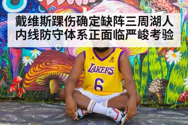 戴维斯踝伤确定缺阵三周湖人内线防守体系正面临严峻考验